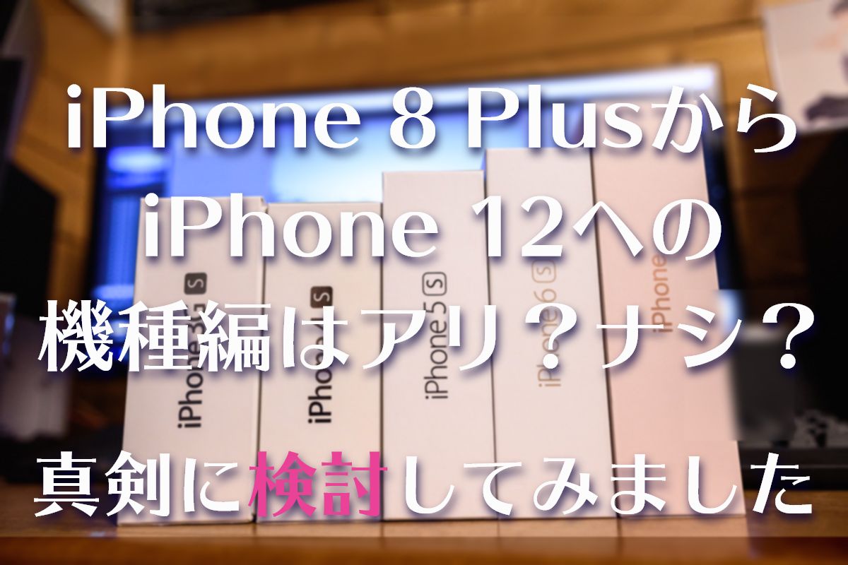 iPhone 8 PlusからiPhone 12 シリーズへの買い替えはアリ？ナシ？真剣に検討してみました | 一文字さんち